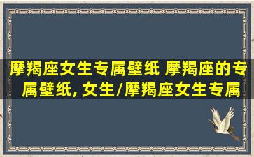 摩羯座女生专属壁纸 摩羯座的专属壁纸, 女生/摩羯座女生专属壁纸 摩羯座的专属壁纸, 女生-我的网站